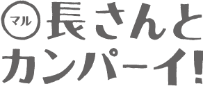 ○（マル）長さんとカンパイ！