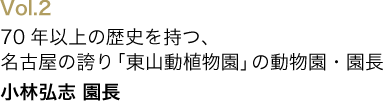 70年以上の歴史を持つ、名古屋の誇り「東山動植物園」の動物園・園長/小林弘志 園長